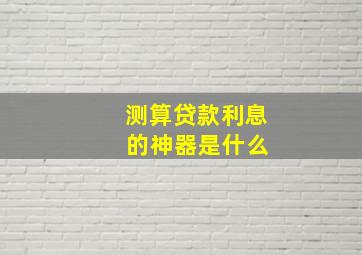 测算贷款利息 的神器是什么